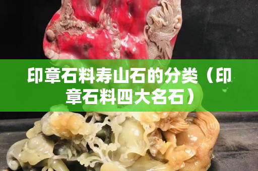 印章石料壽山石的分類（印章石料四大名石）