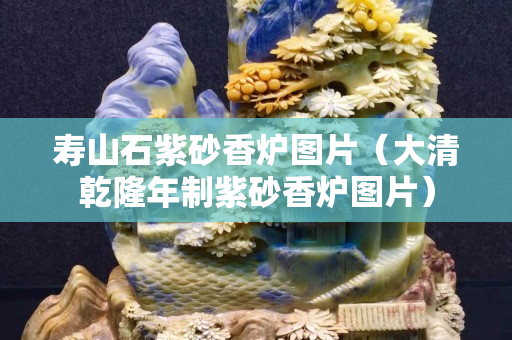 壽山石紫砂香爐圖片（大清乾隆年制紫砂香爐圖片）