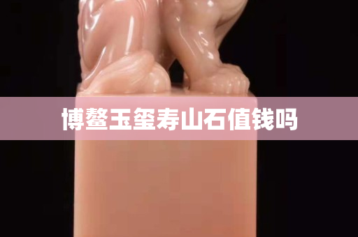 博鰲玉璽壽山石值錢嗎