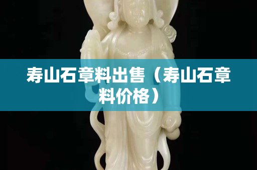 壽山石章料出售（壽山石章料價(jià)格）
