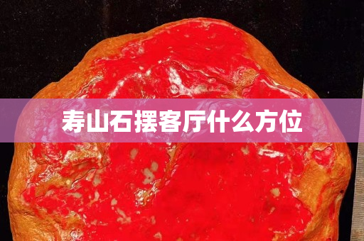 壽山石擺客廳什么方位