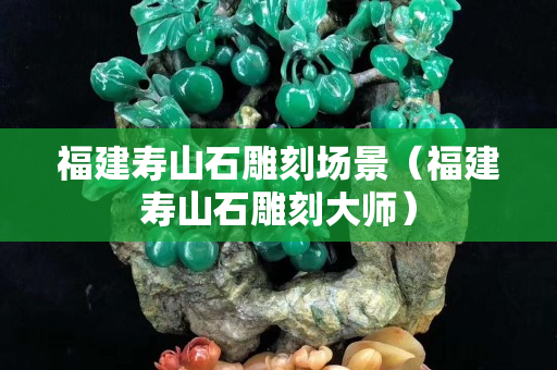 福建壽山石雕刻場(chǎng)景（福建壽山石雕刻大師）