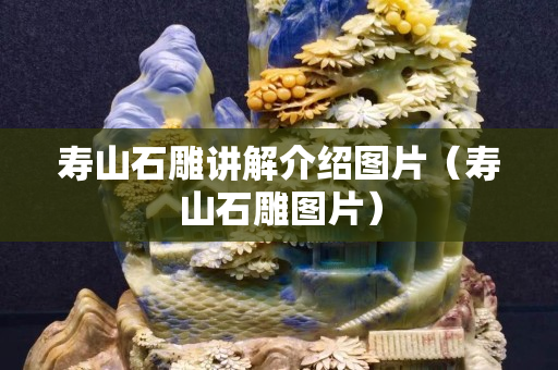 壽山石雕講解介紹圖片（壽山石雕圖片）
