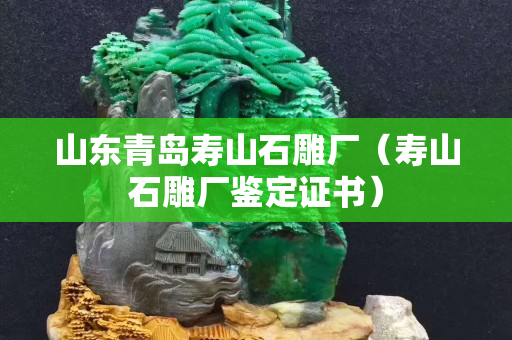山東青島壽山石雕廠（壽山石雕廠鑒定證書）