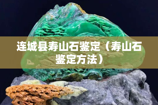 連城縣壽山石鑒定（壽山石鑒定方法）
