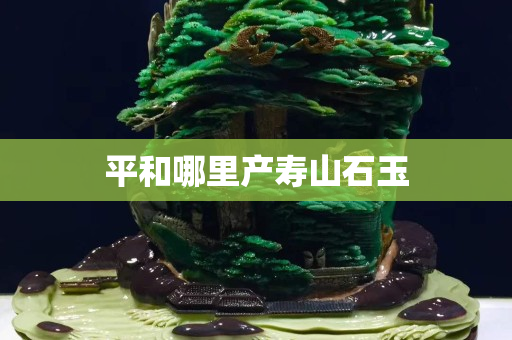 平和哪里產壽山石玉