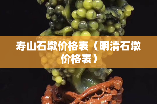 壽山石墩價(jià)格表（明清石墩價(jià)格表）