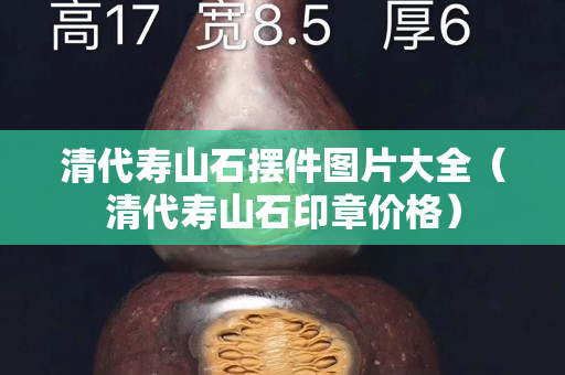 清代壽山石擺件圖片大全（清代壽山石印章價格）