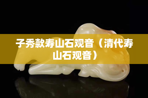 子秀款壽山石觀音（清代壽山石觀音）