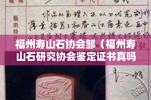 福州壽山石協(xié)會(huì)鄒（福州壽山石研究協(xié)會(huì)鑒定證書真嗎？）
