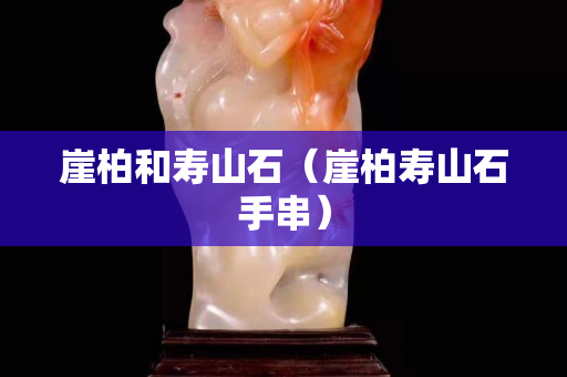 崖柏和壽山石（崖柏壽山石手串）