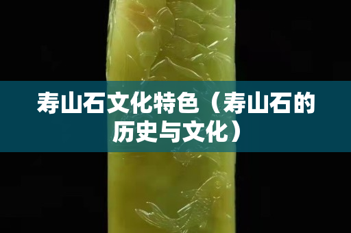 壽山石文化特色（壽山石的歷史與文化）