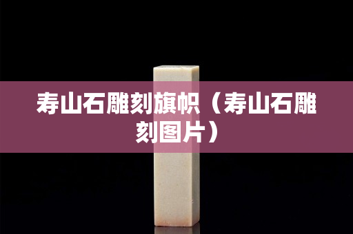壽山石雕刻旗幟（壽山石雕刻圖片）