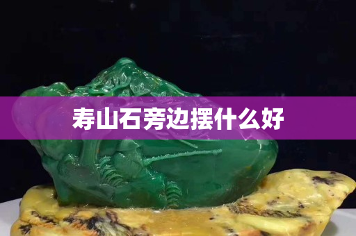 壽山石旁邊擺什么好