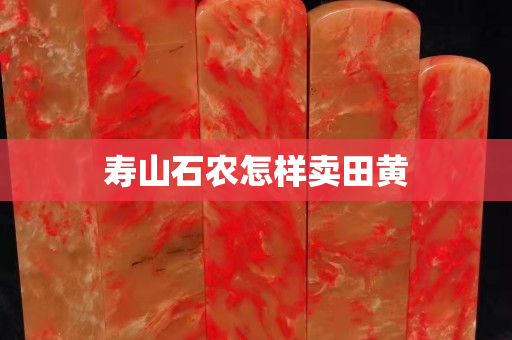 壽山石農怎樣賣田黃