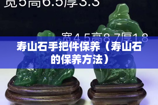壽山石手把件保養（壽山石的保養方法）