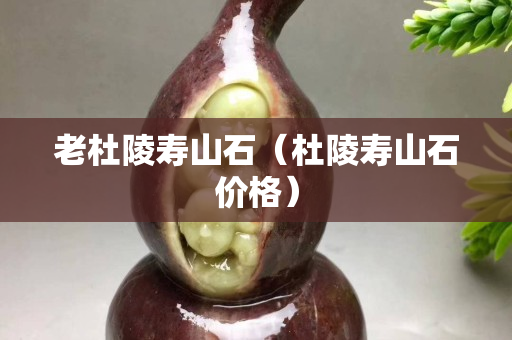 老杜陵壽山石（杜陵壽山石價格）