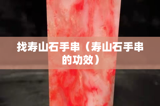 找壽山石手串（壽山石手串的功效）