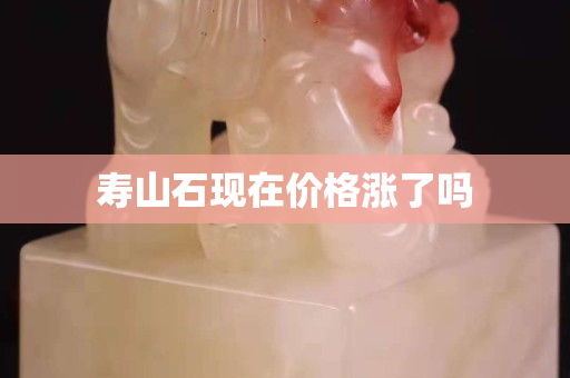 壽山石現在價格漲了嗎