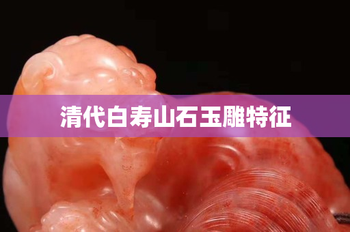 清代白壽山石玉雕特征