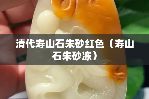 清代壽山石朱砂紅色（壽山石朱砂凍）