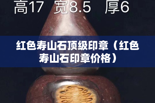 紅色壽山石頂級印章（紅色壽山石印章價格）