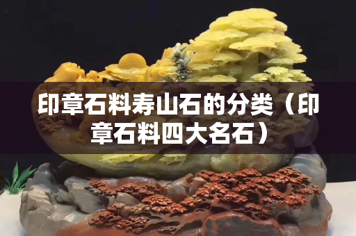 印章石料壽山石的分類（印章石料四大名石）