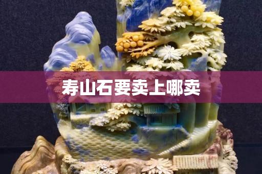 壽山石要賣(mài)上哪賣(mài)