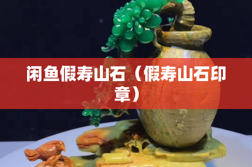 閑魚假壽山石（假壽山石印章）