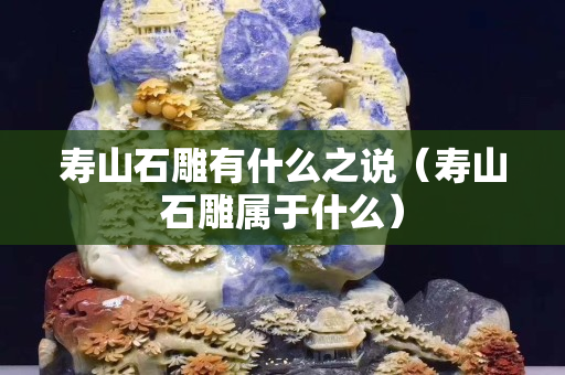 壽山石雕有什么之說（壽山石雕屬于什么）