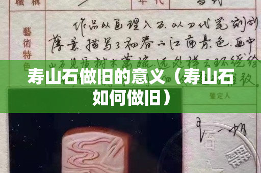 壽山石做舊的意義（壽山石如何做舊）
