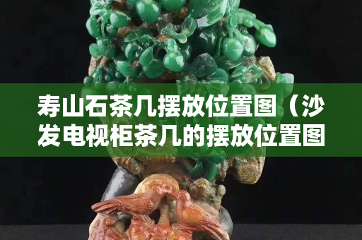 壽山石茶幾擺放位置圖（沙發電視柜茶幾的擺放位置圖）