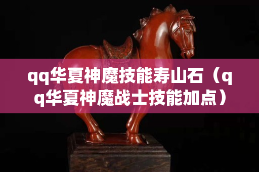 qq華夏神魔技能壽山石（qq華夏神魔戰士技能加點）