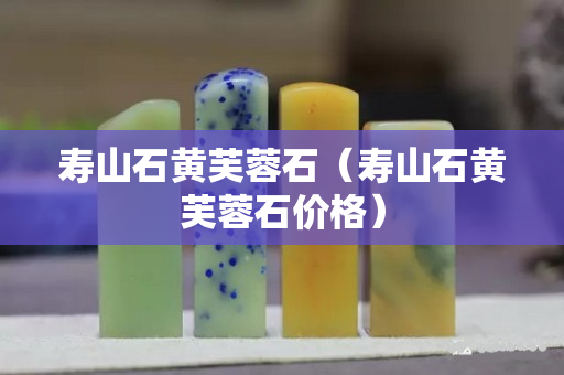 壽山石黃芙蓉石（壽山石黃芙蓉石價格）