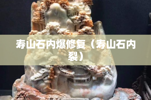 壽山石內爆修復（壽山石內裂）
