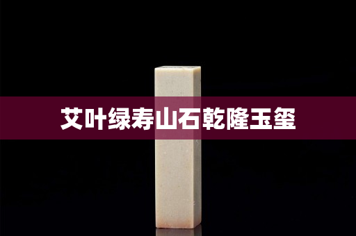 艾葉綠壽山石乾隆玉璽