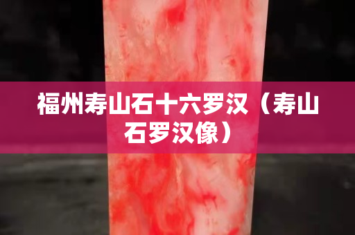 福州壽山石十六羅漢（壽山石羅漢像）