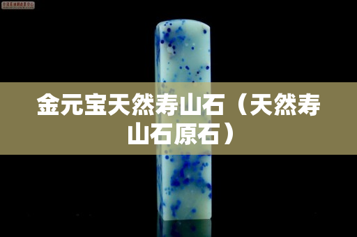 金元寶天然壽山石（天然壽山石原石）