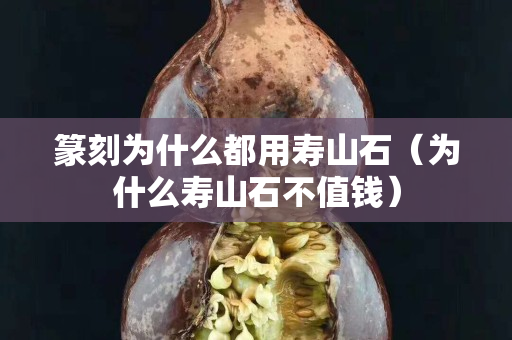 篆刻為什么都用壽山石（為什么壽山石不值錢）