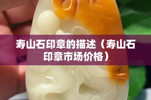 壽山石印章的描述（壽山石印章市場價格）