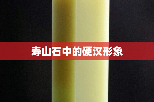 壽山石中的硬漢形象
