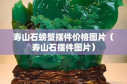 壽山石螃蟹擺件價格圖片（壽山石擺件圖片）