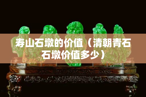 壽山石墩的價(jià)值（清朝青石石墩價(jià)值多少）