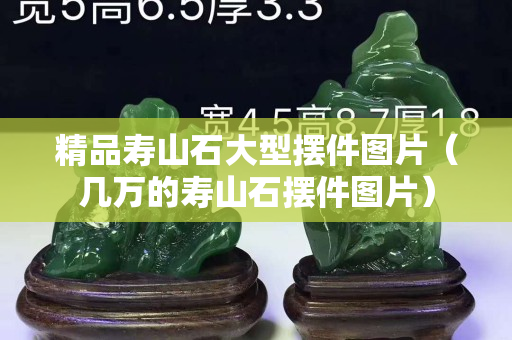 精品壽山石大型擺件圖片（幾萬的壽山石擺件圖片）