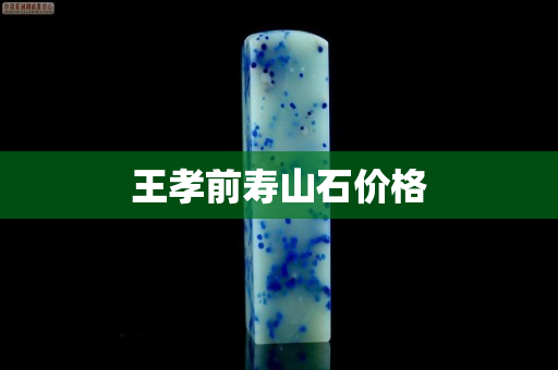 王孝前壽山石價格