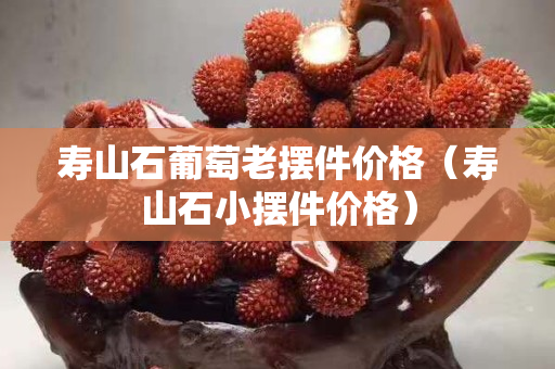 壽山石葡萄老擺件價格（壽山石小擺件價格）