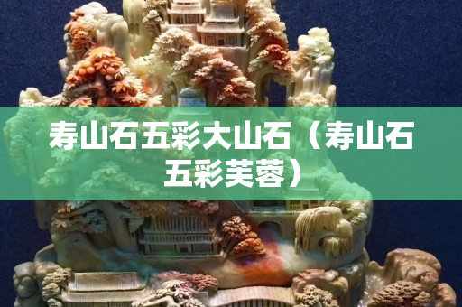 壽山石五彩大山石（壽山石五彩芙蓉）