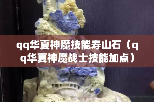 qq華夏神魔技能壽山石（qq華夏神魔戰士技能加點）