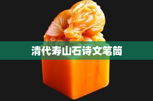 清代壽山石詩文筆筒
