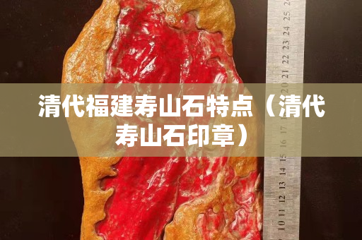 清代福建壽山石特點（清代壽山石印章）